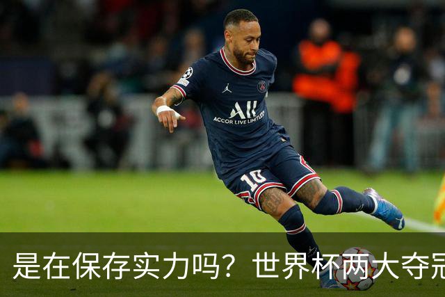 是在保存实力吗？世界杯两大夺冠热门热身赛同时“翻车”